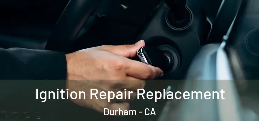 Ignition Repair Replacement Durham - CA